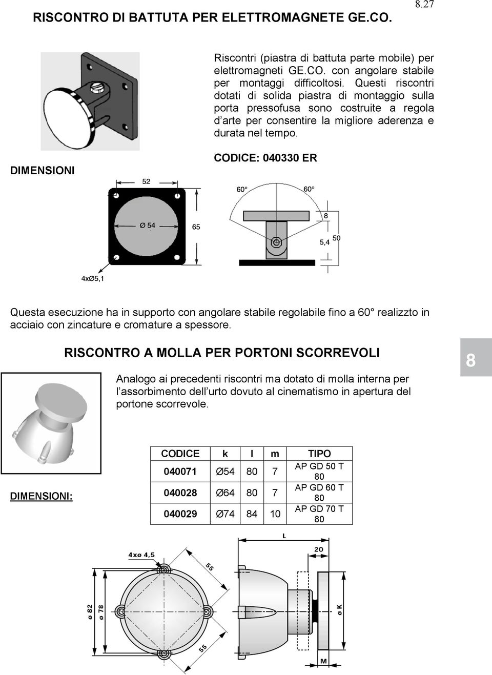 DIMENSIONI CODICE: 040330 ER Questa esecuzione ha in supporto con angolare stabile regolabile fino a 60 realizzto in acciaio con zincature e cromature a spessore.