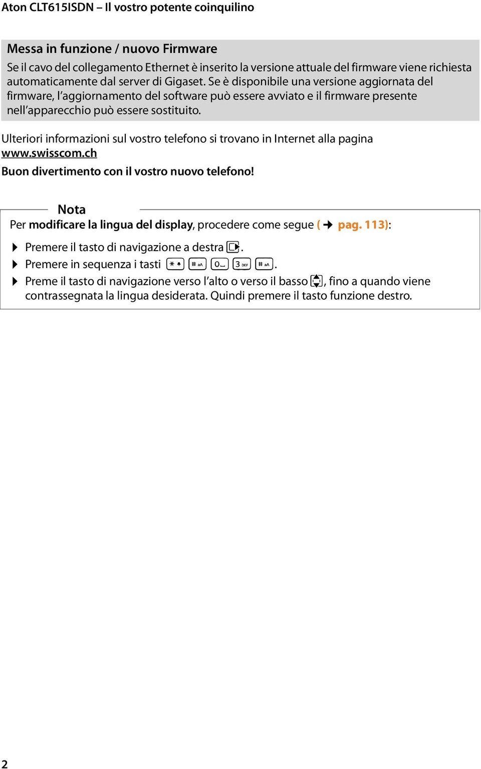 Ulteriori informazioni sul vostro telefono si trovano in Internet alla pagina www.swisscom.ch Buon divertimento con il vostro nuovo telefono!