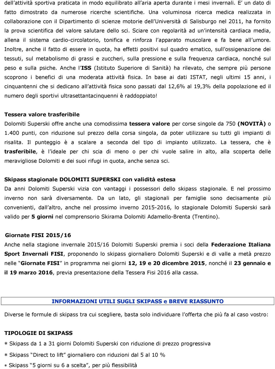 Sciare con regolarità ad un intensità cardiaca media, allena il sistema cardio-circolatorio, tonifica e rinforza l apparato muscolare e fa bene all umore.