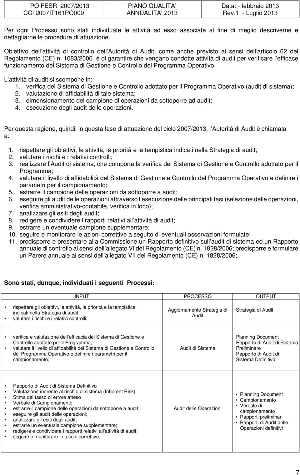 108/2006 è di garantire che vengano condotte attività di audit per verificare l efficace funzionamento del Sistema di Gestione e Controllo del Programma Operativo.