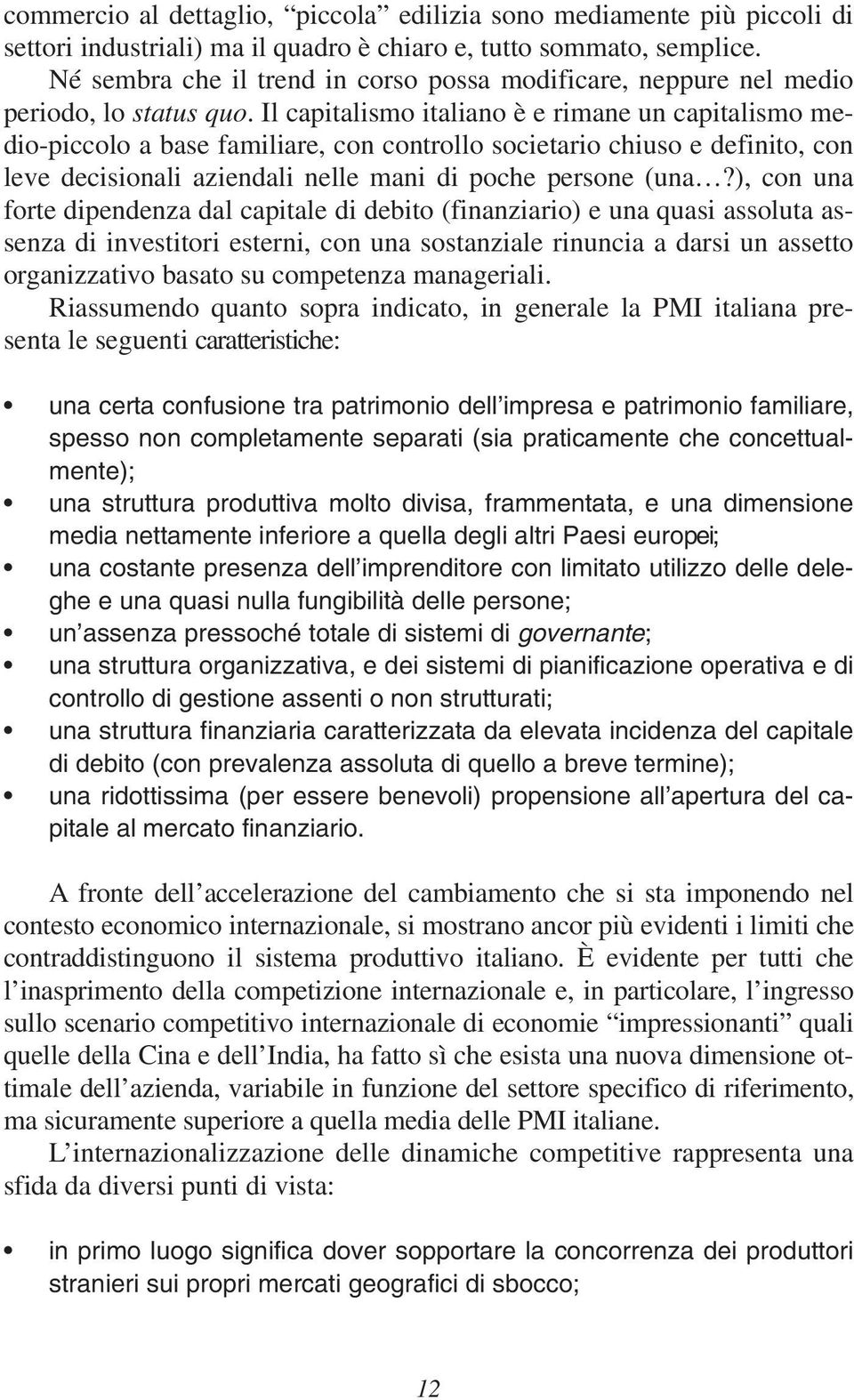 Il capitalismo italiano è e rimane un capitalismo medio-piccolo a base familiare, con controllo societario chiuso e definito, con leve decisionali aziendali nelle mani di poche persone (una?