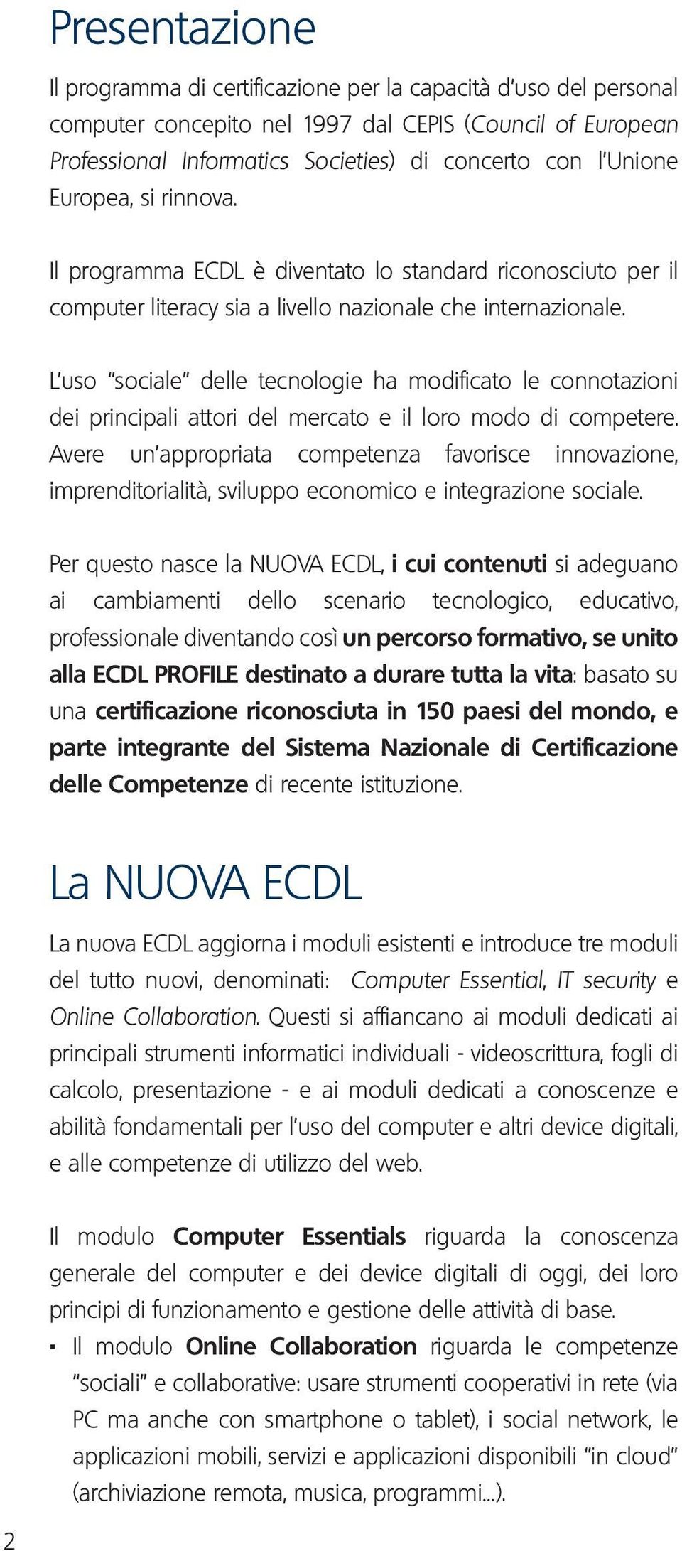 L uso sociale delle tecnologie ha modificato le connotazioni dei principali attori del mercato e il loro modo di competere.