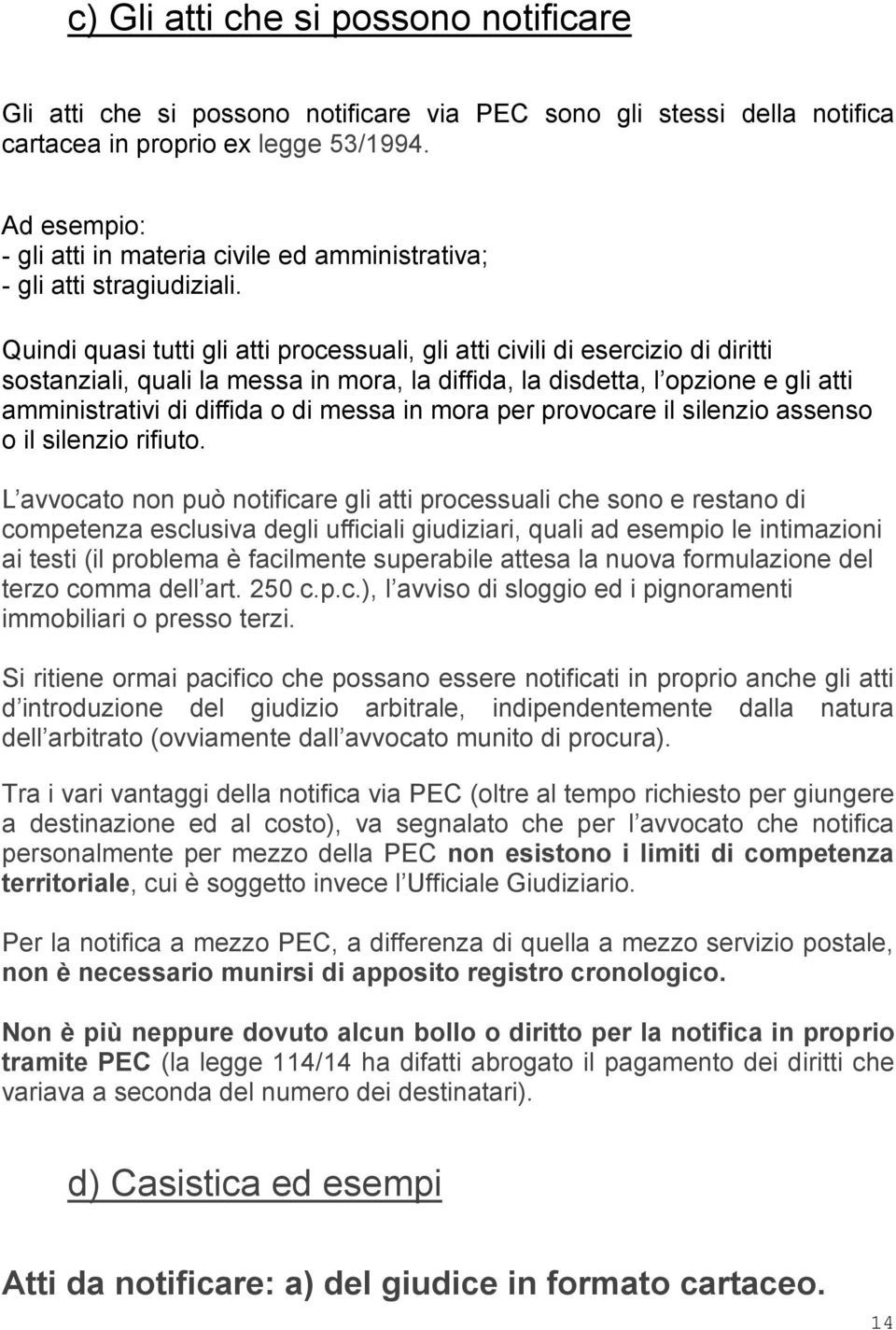 Quindi quasi tutti gli atti processuali, gli atti civili di esercizio di diritti sostanziali, quali la messa in mora, la diffida, la disdetta, l opzione e gli atti amministrativi di diffida o di