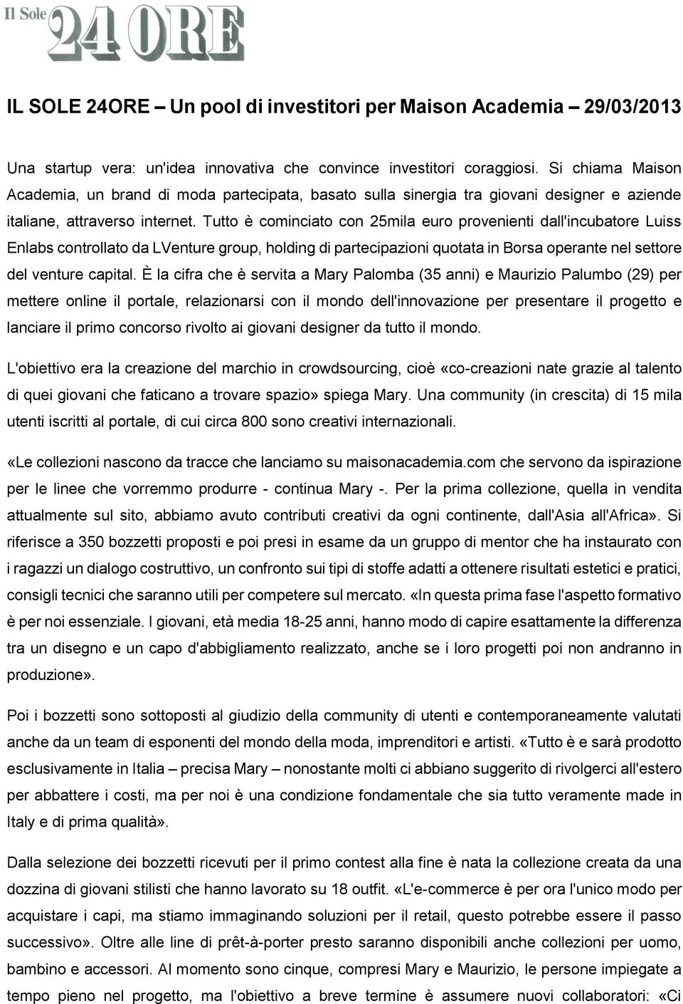 Tutto è cominciato con 25mila euro provenienti dall'incubatore Luiss Enlabs controllato da LVenture group, holding di partecipazioni quotata in Borsa operante nel settore del venture capital.