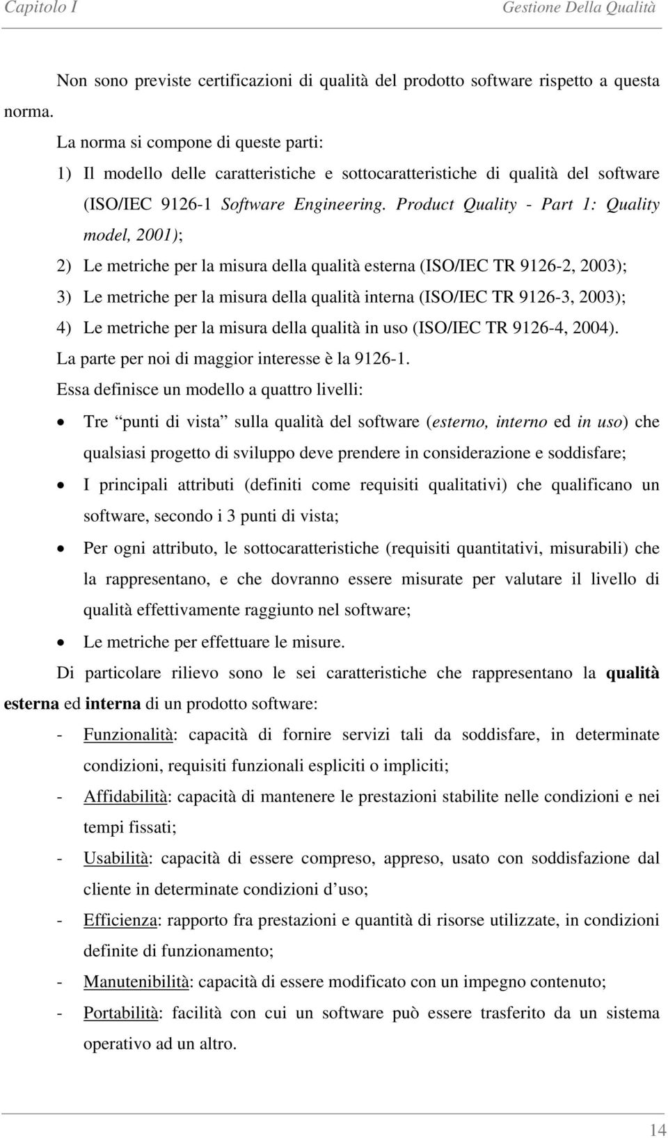 Product Quality - Part 1: Quality model, 2001); 2) Le metriche per la misura della qualità esterna (ISO/IEC TR 9126-2, 2003); 3) Le metriche per la misura della qualità interna (ISO/IEC TR 9126-3,