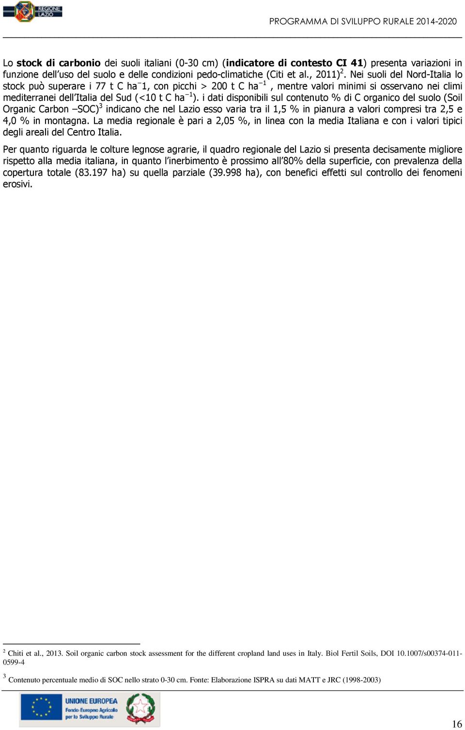 i dati disponibili sul contenuto % di C organico del suolo (Soil Organic Carbon SOC) 3 indicano che nel Lazio esso varia tra il 1,5 % in pianura a valori compresi tra 2,5 e 4,0 % in montagna.