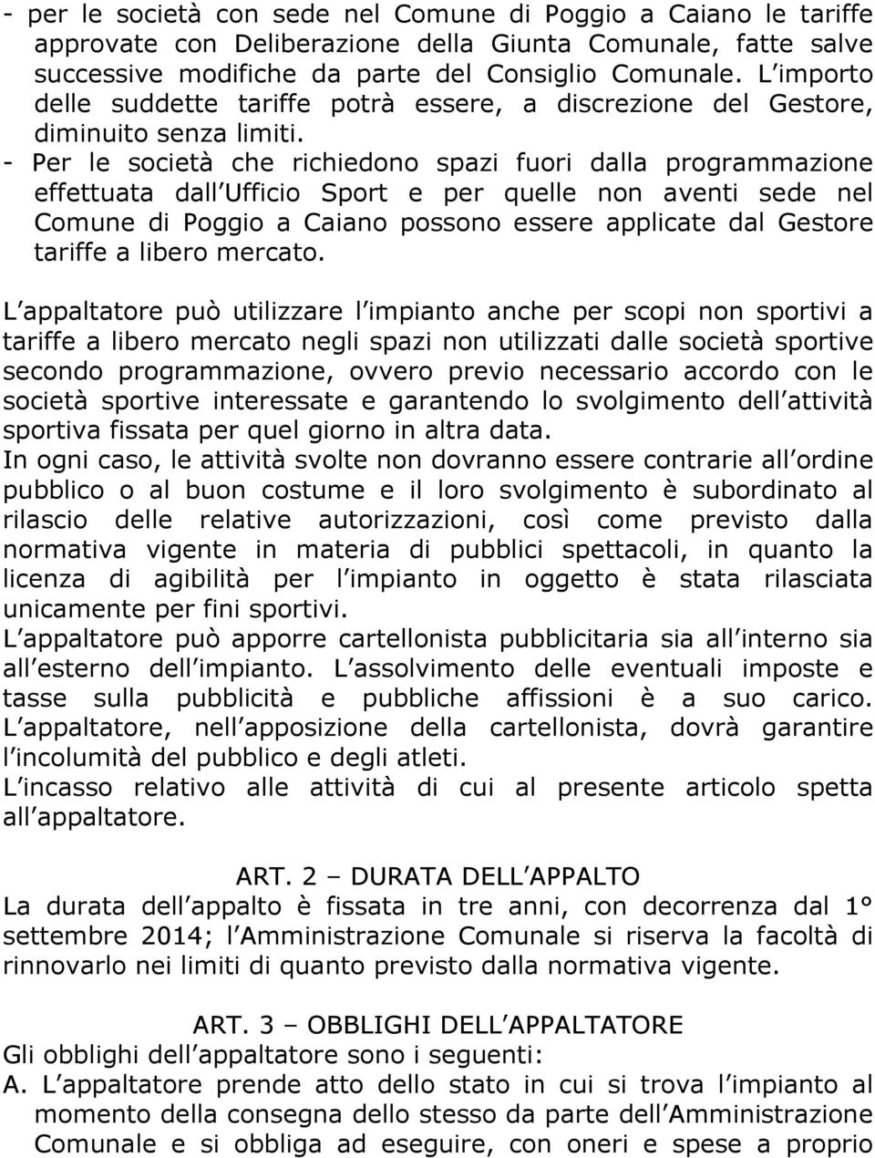 - Per le società che richiedono spazi fuori dalla programmazione effettuata dall Ufficio Sport e per quelle non aventi sede nel Comune di Poggio a Caiano possono essere applicate dal Gestore tariffe