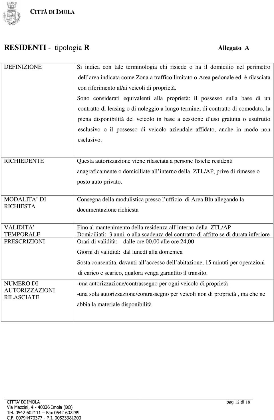 Sono considerati equivalenti alla proprietà: il possesso sulla base di un contratto di leasing o di noleggio a lungo termine, di contratto di comodato, la piena disponibilità del veicolo in base a