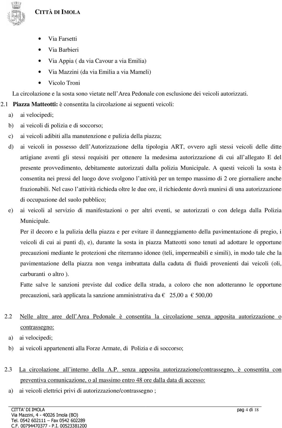 1 Piazza Matteotti: è consentita la circolazione ai seguenti veicoli: a) ai velocipedi; b) ai veicoli di polizia e di soccorso; c) ai veicoli adibiti alla manutenzione e pulizia della piazza; d) ai