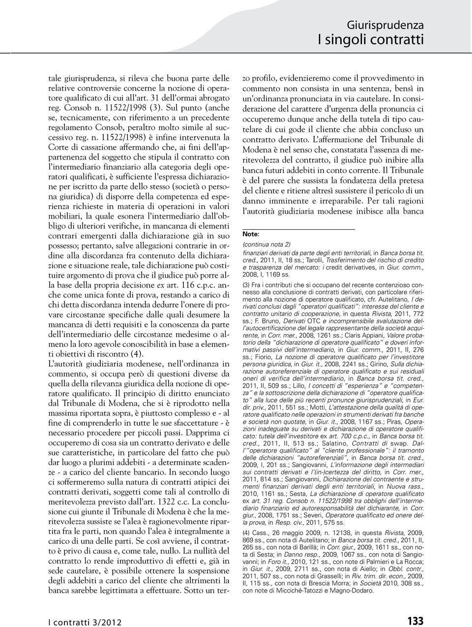 11522/1998) è infine intervenuta la Corte di cassazione affermando che, ai fini dell appartenenza del soggetto che stipula il contratto con l intermediario finanziario alla categoria degli operatori