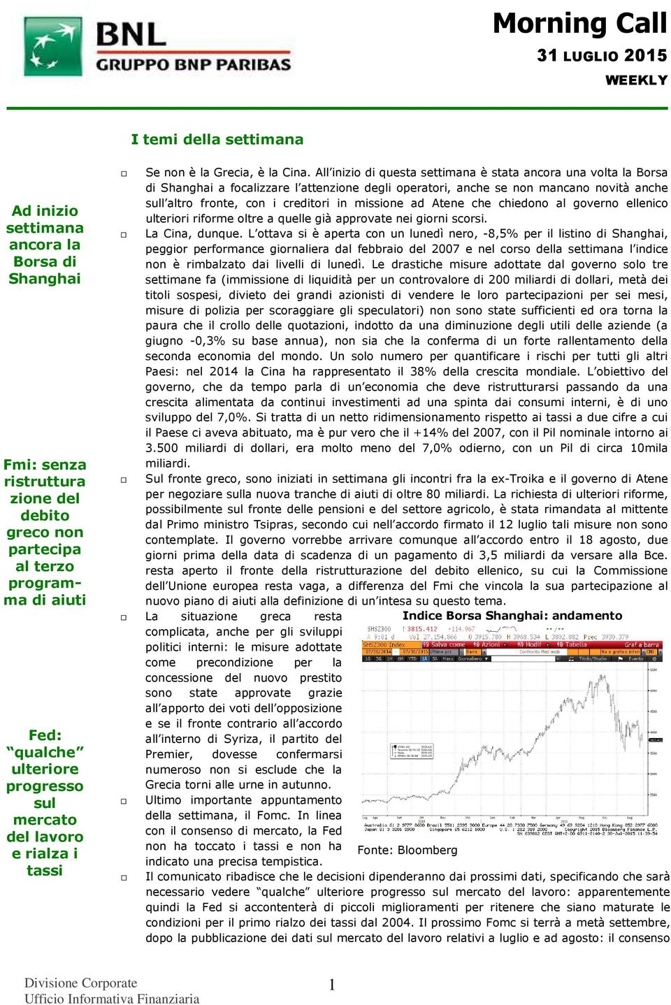 All inizio di questa settimana è stata ancora una volta la Borsa di Shanghai a focalizzare l attenzione degli operatori, anche se non mancano novità anche sull altro fronte, con i creditori in