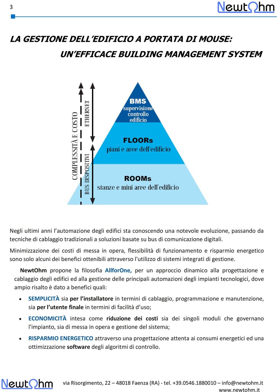 Minimizzazione dei costi di messa in opera, flessibilità di funzionamento e risparmio energetico sono solo alcuni dei benefici ottenibili attraverso l'utilizzo di sistemi integrati di gestione.