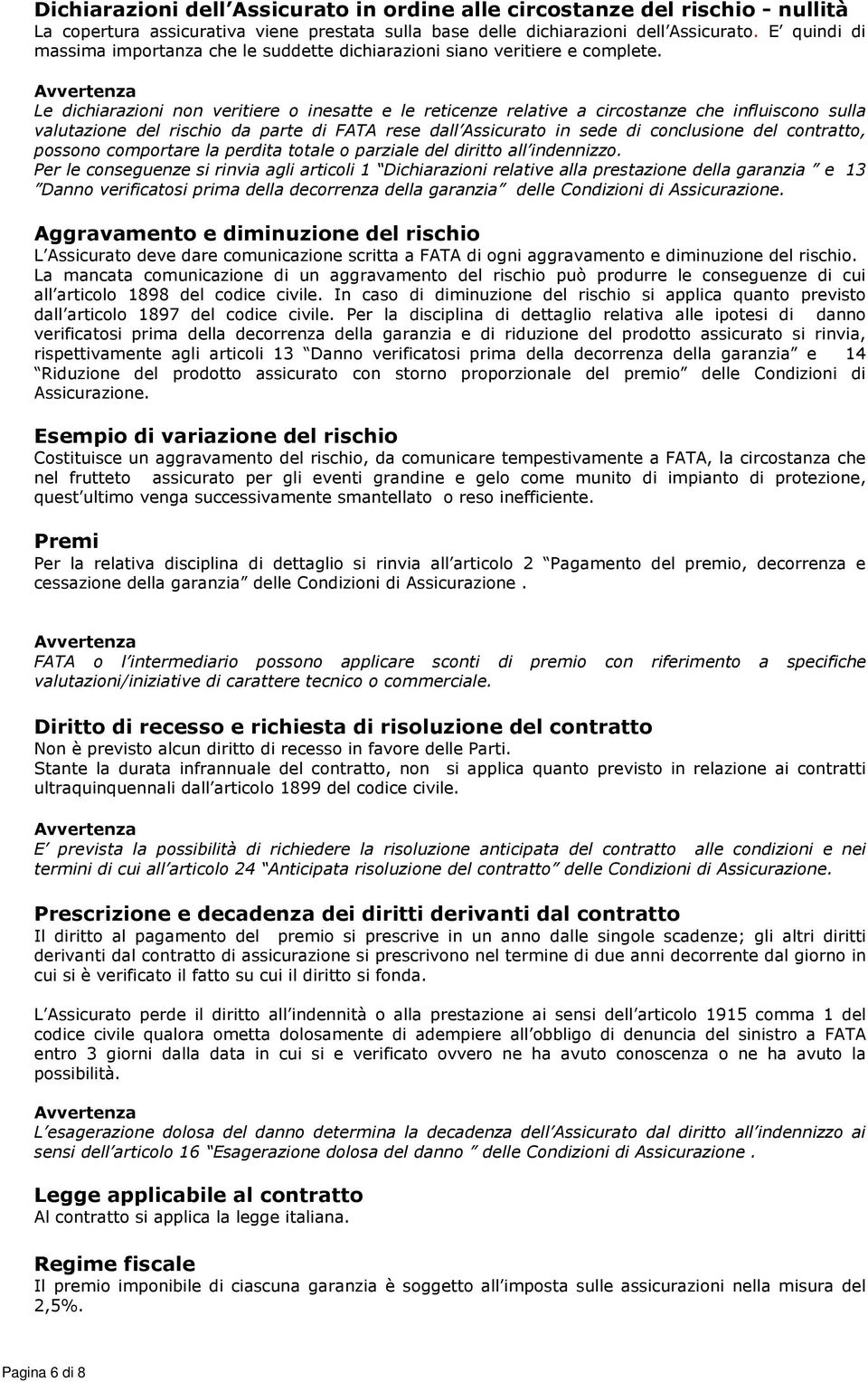 Le dichiarazioni non veritiere o inesatte e le reticenze relative a circostanze che influiscono sulla valutazione del rischio da parte di FATA rese dall Assicurato in sede di conclusione del