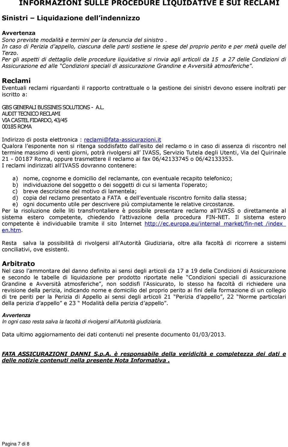 Per gli aspetti di dettaglio delle procedure liquidative si rinvia agli articoli da 15 a 27 delle Condizioni di Assicurazione ed alle Condizioni speciali di assicurazione Grandine e Avversità