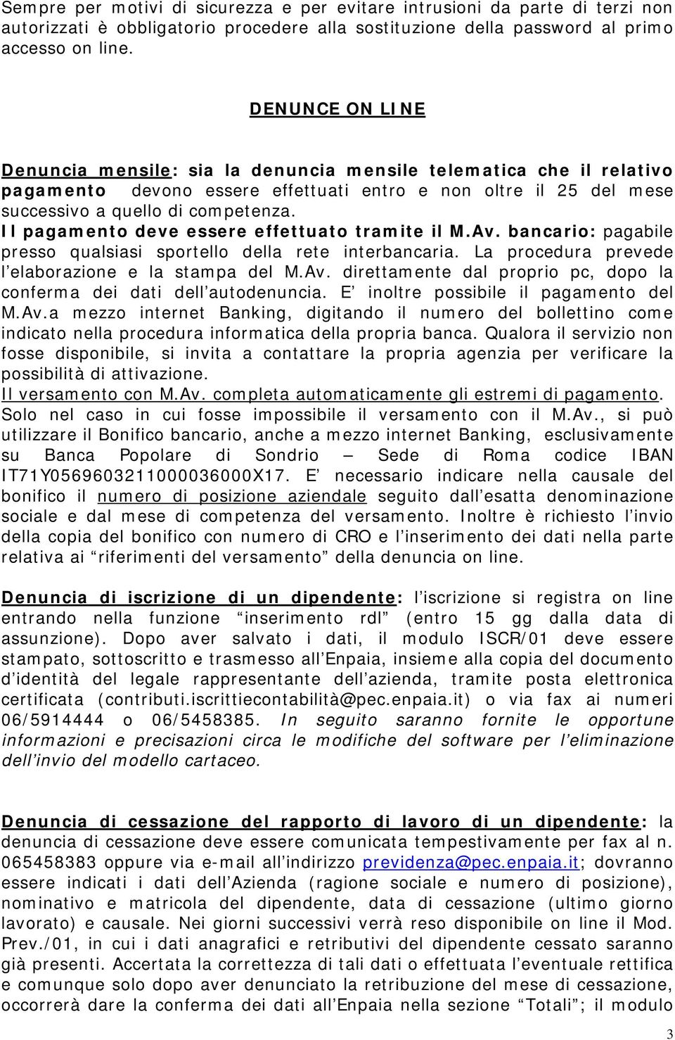 Il pagamento deve essere effettuato tramite il M.Av. bancario: pagabile presso qualsiasi sportello della rete interbancaria. La procedura prevede l elaborazione e la stampa del M.Av. direttamente dal proprio pc, dopo la conferma dei dati dell autodenuncia.