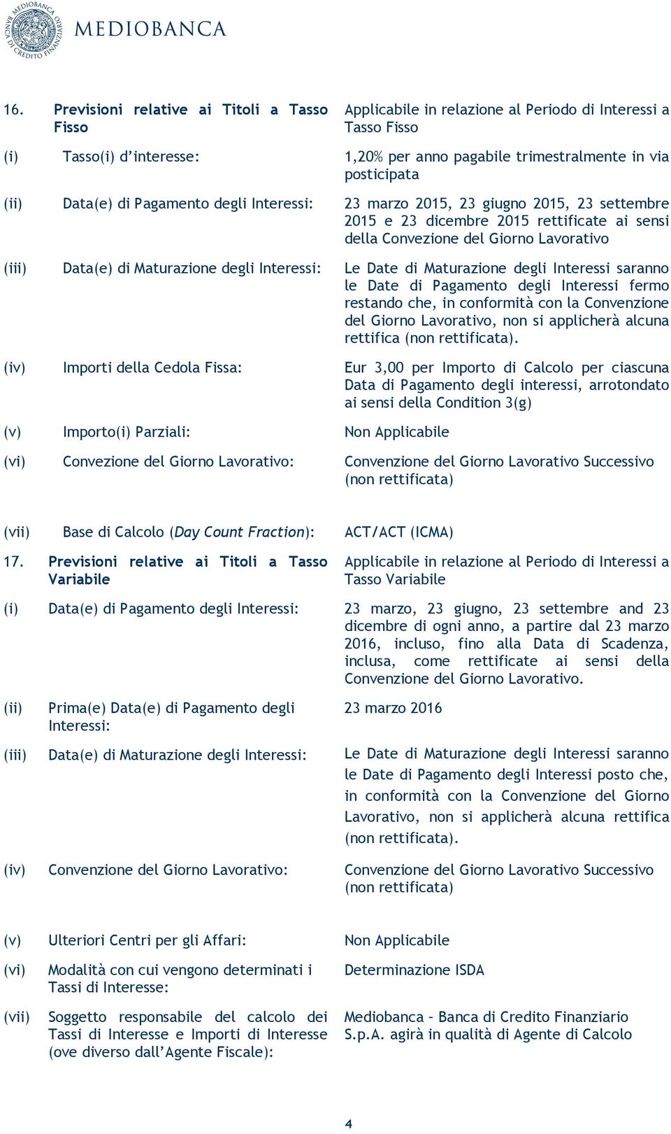 degli Interessi: Le Date di Maturazione degli Interessi saranno le Date di Pagamento degli Interessi fermo restando che, in conformità con la Convenzione del Giorno Lavorativo, non si applicherà