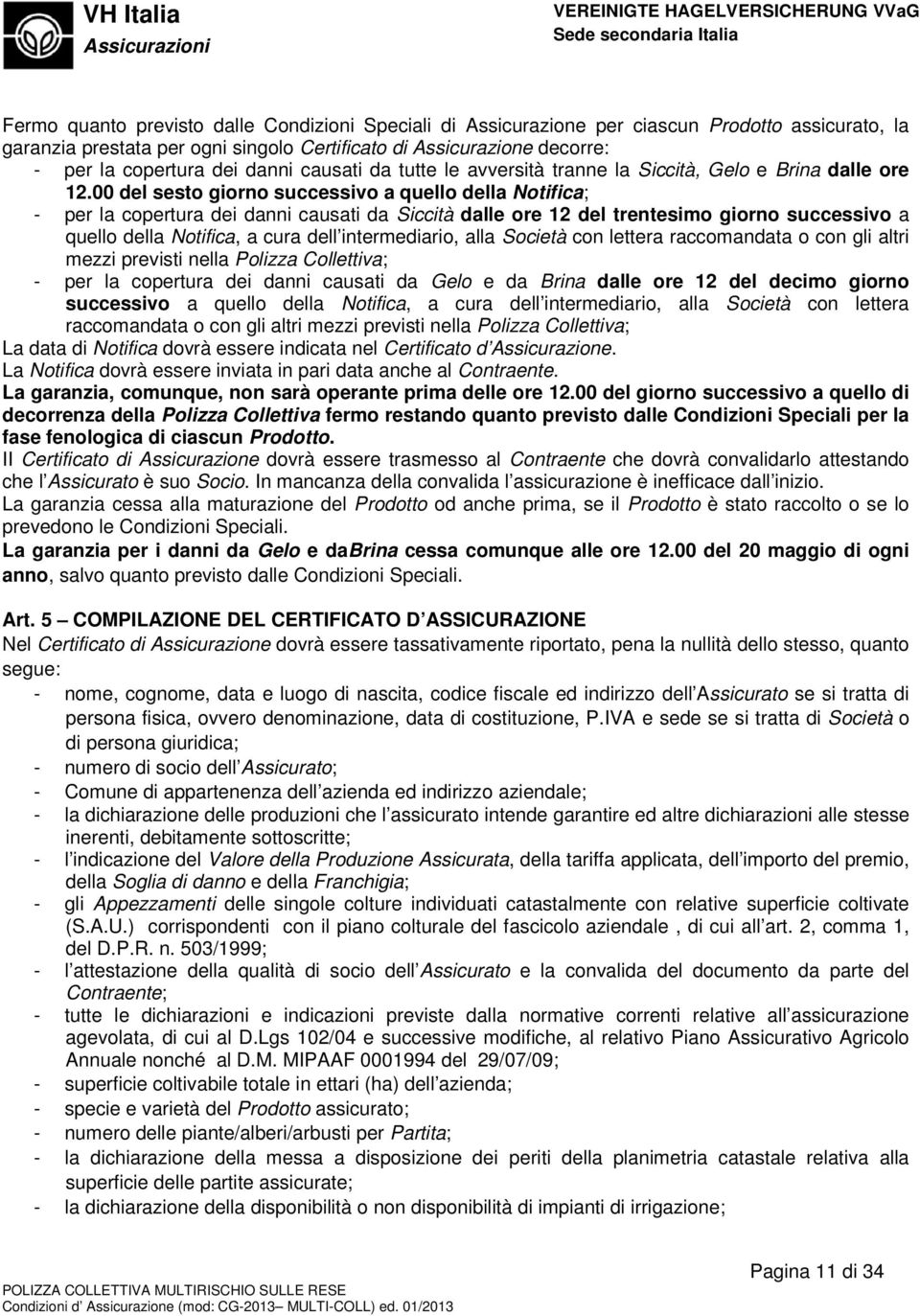 00 del sesto giorno successivo a quello della Notifica; - per la copertura dei danni causati da Siccità dalle ore 12 del trentesimo giorno successivo a quello della Notifica, a cura dell