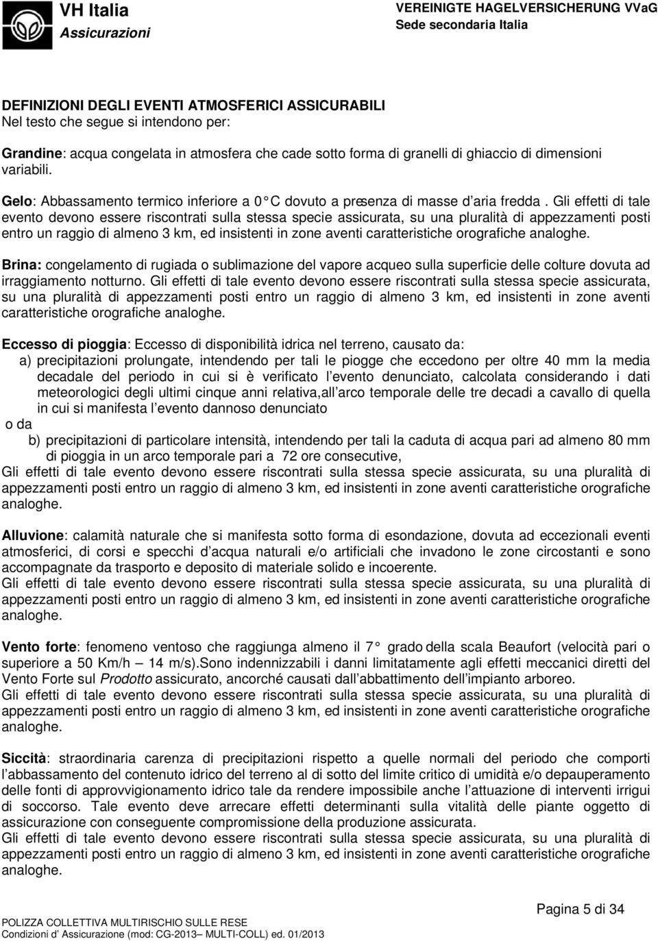 Gli effetti di tale evento devono essere riscontrati sulla stessa specie assicurata, su una pluralità di appezzamenti posti entro un raggio di almeno 3 km, ed insistenti in zone aventi