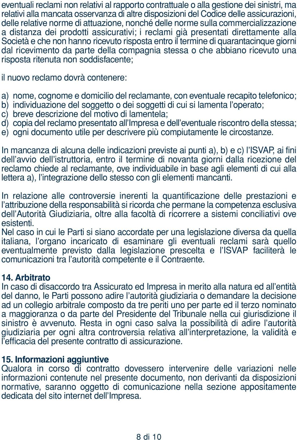 quarantacinque giorni dal ricevimento da parte della compagnia stessa o che abbiano ricevuto una risposta ritenuta non soddisfacente; il nuovo reclamo dovrà contenere: a) nome, cognome e domicilio