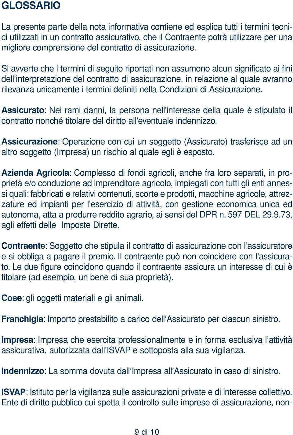 Si avverte che i termini di seguito riportati non assumono alcun significato ai fini dell interpretazione del contratto di assicurazione, in relazione al quale avranno rilevanza unicamente i termini