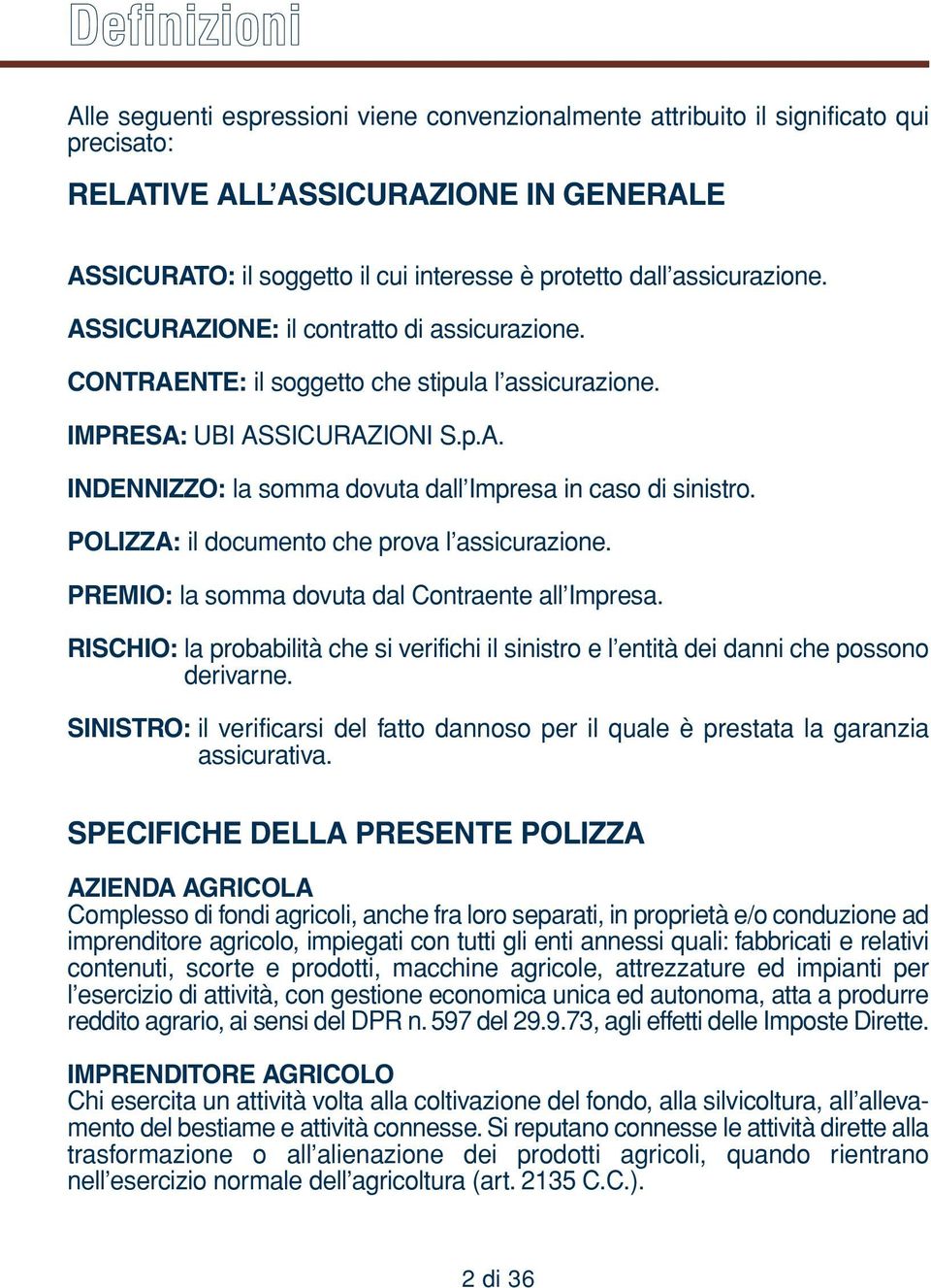 POLIZZA: il documento che prova l assicurazione. PREMIO: la somma dovuta dal Contraente all Impresa. RISCHIO: la probabilità che si verifichi il sinistro e l entità dei danni che possono derivarne.