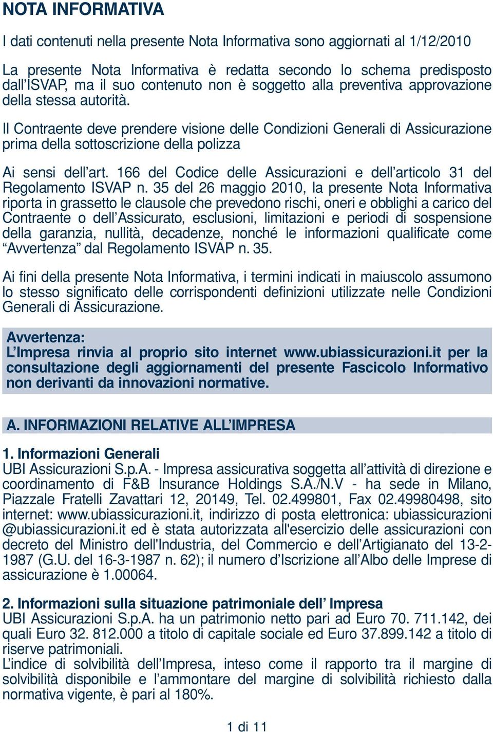 Il Contraente deve prendere visione delle Condizioni Generali di Assicurazione prima della sottoscrizione della polizza Ai sensi dell art.