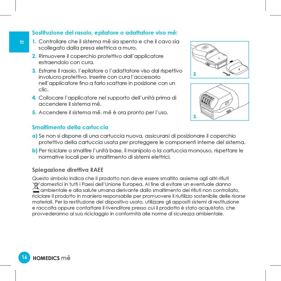 Inserire con cura l accessorio nell applicatore fino a farlo scattare in posizione con un clic. 4. Collocare l applicatore nel supporto dell unità prima di accendere il sistema mē. 5.