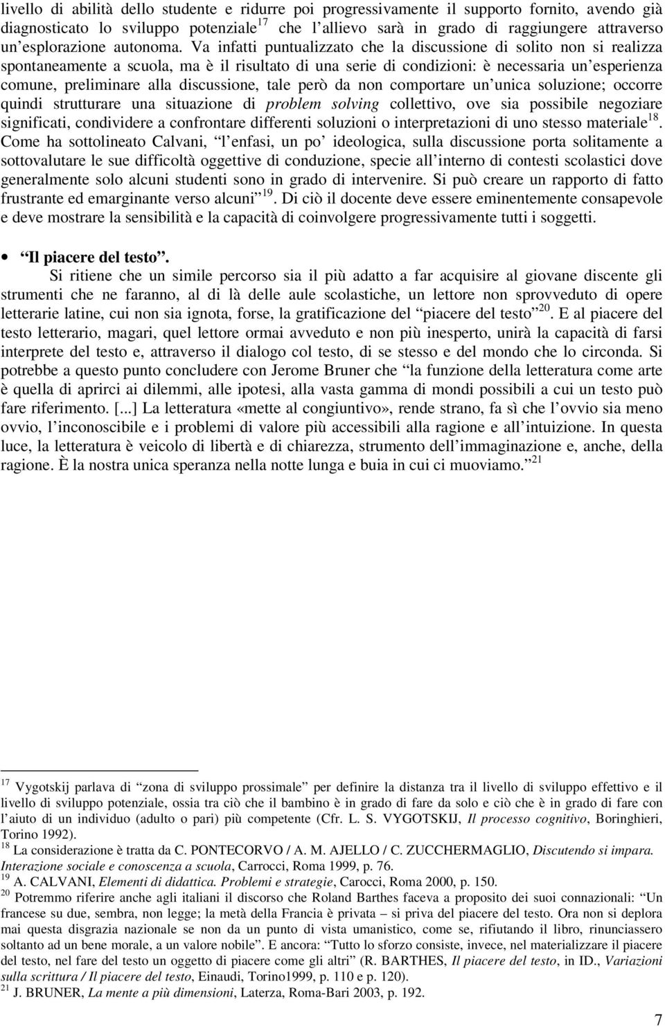 Va infatti puntualizzato che la discussione di solito non si realizza spontaneamente a scuola, ma è il risultato di una serie di condizioni: è necessaria un esperienza comune, preliminare alla