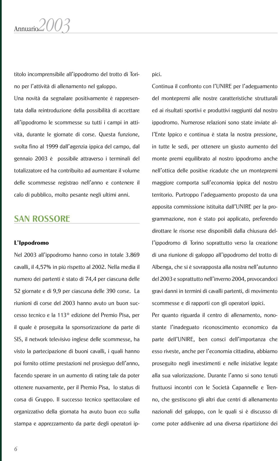 Questa funzione, svolta fino al 1999 dall agenzia ippica del campo, dal gennaio 2003 è possibile attraverso i terminali del totalizzatore ed ha contribuito ad aumentare il volume delle scommesse