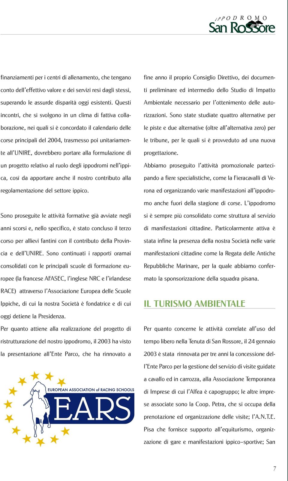 portare alla formulazione di un progetto relativo al ruolo degli ippodromi nell ippica, così da apportare anche il nostro contributo alla regolamentazione del settore ippico.