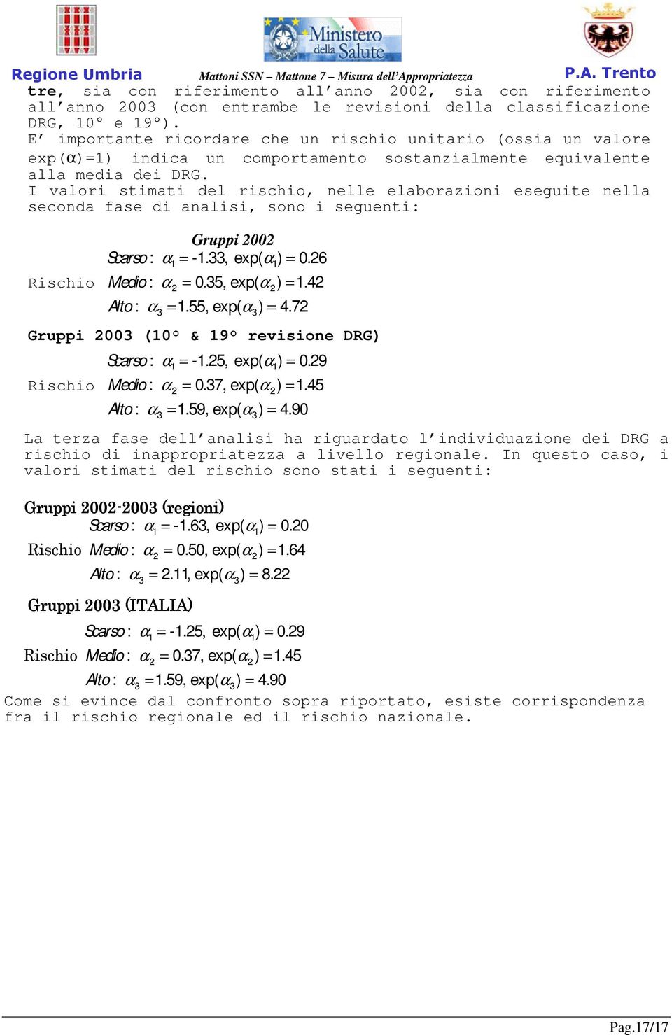 I valori stimati del rischio, nelle elaborazioni eseguite nella seconda fase di analisi, sono i seguenti: Rischio Gruppi 2002 Scarso : α = -1.33, exp( α ) = 0.26 1 1 Medio : α = 0.35, exp( α ) = 1.