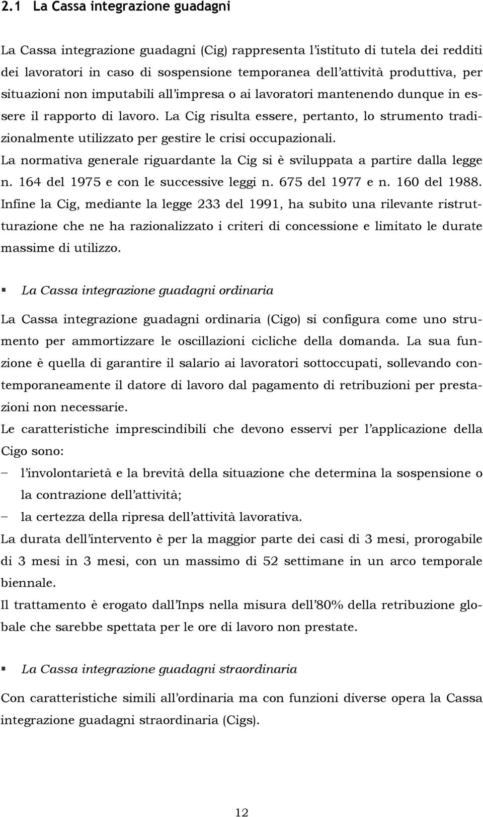 La Cig risulta essere, pertanto, lo strumento tradizionalmente utilizzato per gestire le crisi occupazionali. La normativa generale riguardante la Cig si è sviluppata a partire dalla legge n.