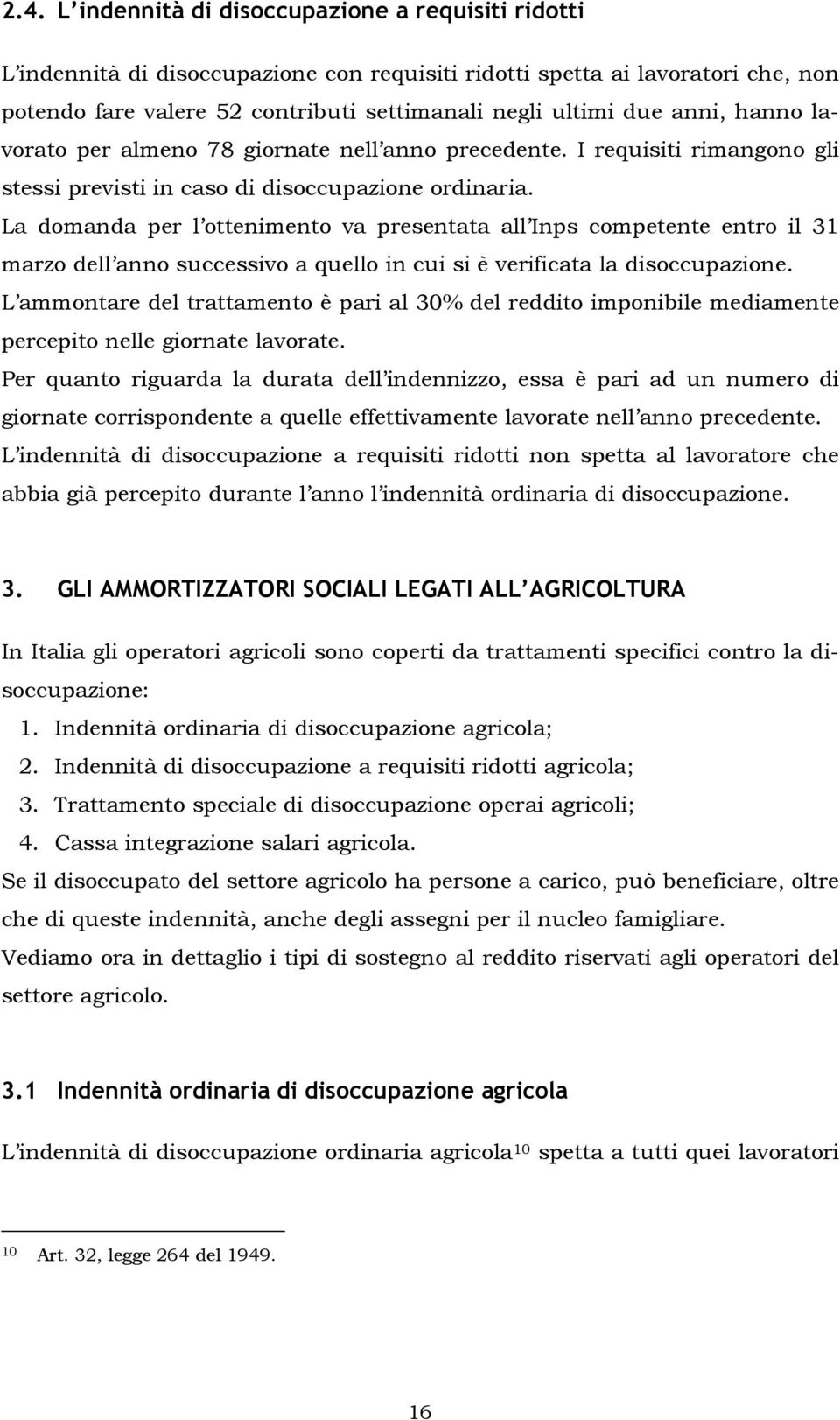 La domanda per l ottenimento va presentata all Inps competente entro il 31 marzo dell anno successivo a quello in cui si è verificata la disoccupazione.