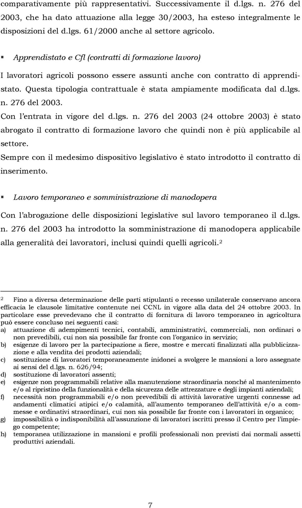 Questa tipologia contrattuale è stata ampiamente modificata dal d.lgs. n. 276 del 2003. Con l entrata in vigore del d.lgs. n. 276 del 2003 (24 ottobre 2003) è stato abrogato il contratto di formazione lavoro che quindi non è più applicabile al settore.