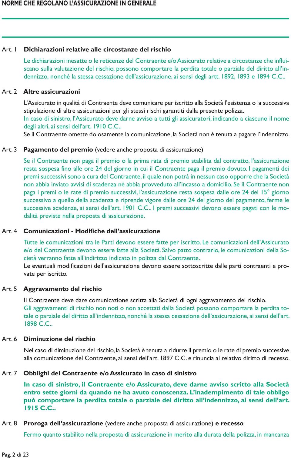 possono comportare la perdita totale o parziale del diritto all indennizzo, nonché la stessa cessazione dell assicurazione, ai sensi degli artt. 1892, 1893 e 1894 C.C.. Art.