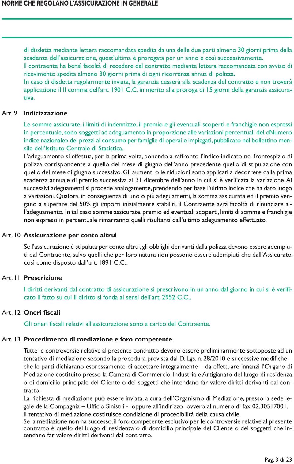 Il contraente ha bensì facoltà di recedere dal contratto mediante lettera raccomandata con avviso di ricevimento spedita almeno 30 giorni prima di ogni ricorrenza annua di polizza.