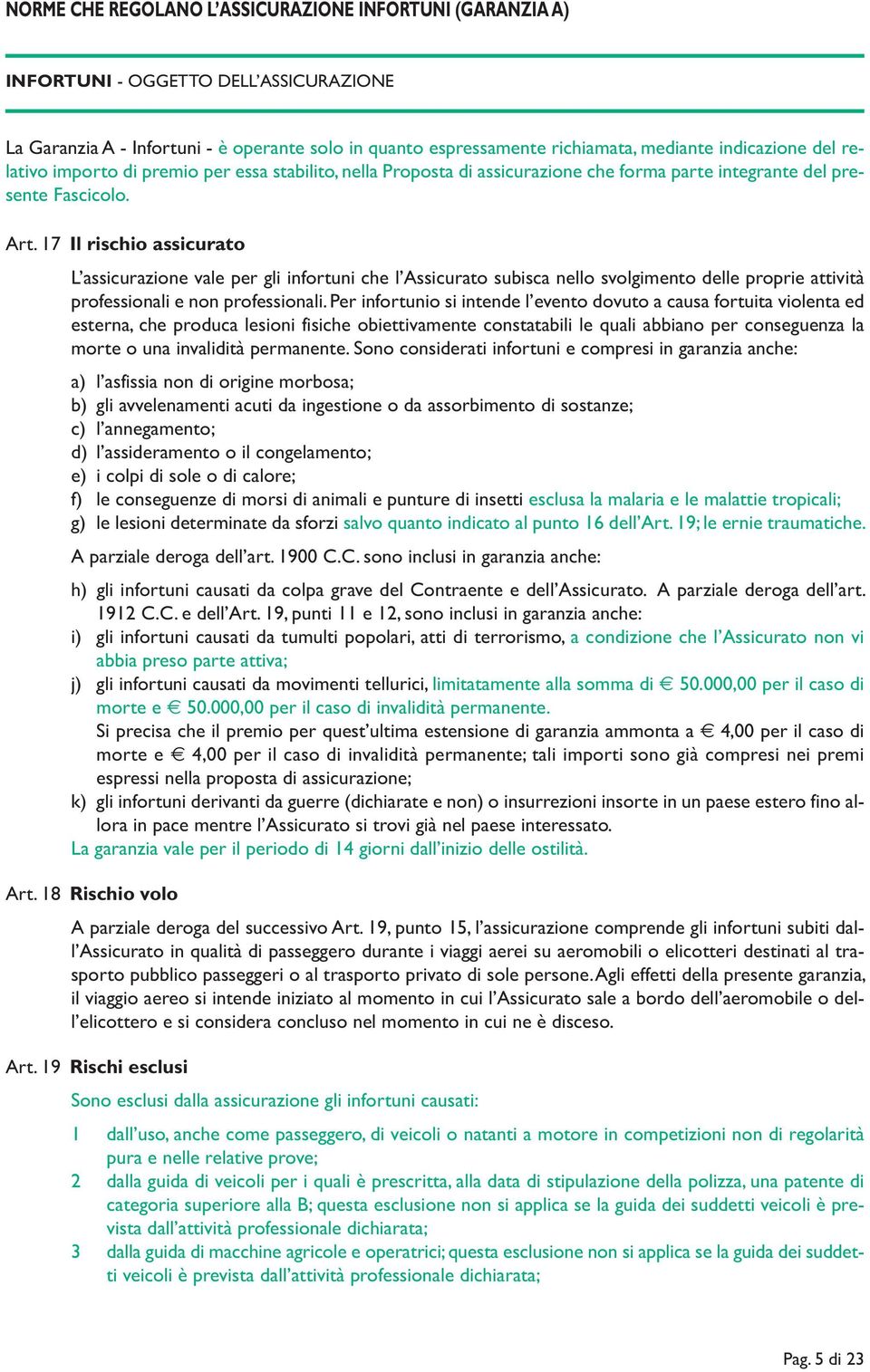 17 Il rischio assicurato L assicurazione vale per gli infortuni che l Assicurato subisca nello svolgimento delle proprie attività professionali e non professionali.