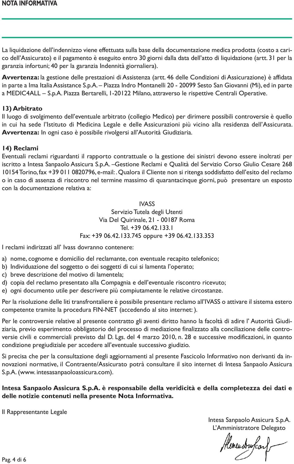 46 delle Condizioni di Assicurazione) è affi data in parte a Ima Italia Assistance S.p.A. Piazza Indro Montanelli 20-20099 Sesto San Giovanni (Mi), ed in parte a MEDIC4ALL S.p.A. Piazza Bertarelli, 1-20122 Milano, attraverso le rispettive Centrali Operative.