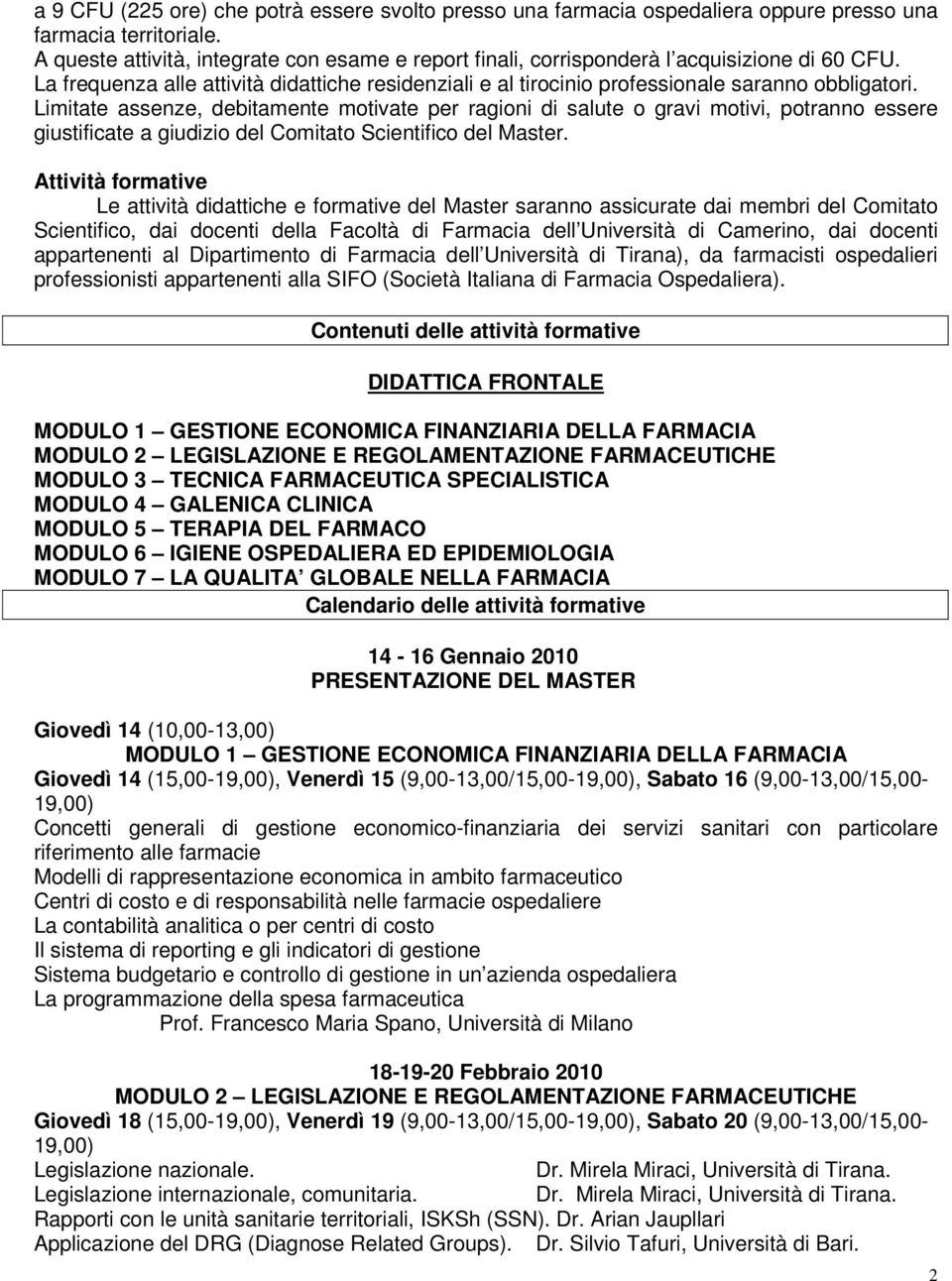 Limitate assenze, debitamente motivate per ragioni di salute o gravi motivi, potranno essere giustificate a giudizio del Comitato Scientifico del Master.