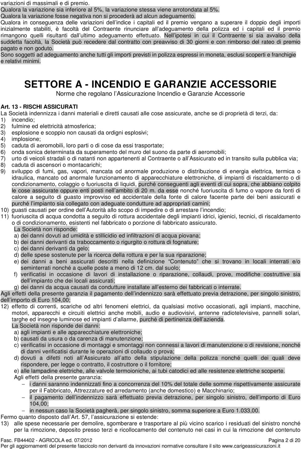 Qualora in conseguenza delle variazioni dell indice i capitali ed il premio vengano a superare il doppio degli importi inizialmente stabiliti, è facoltà del Contraente rinunciare all adeguamento