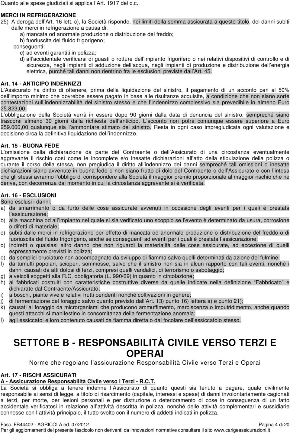 fuoriuscita del fluido frigorigeno; conseguenti: c) ad eventi garantiti in polizza; d) all accidentale verificarsi di guasti o rotture dell impianto frigorifero o nei relativi dispositivi di