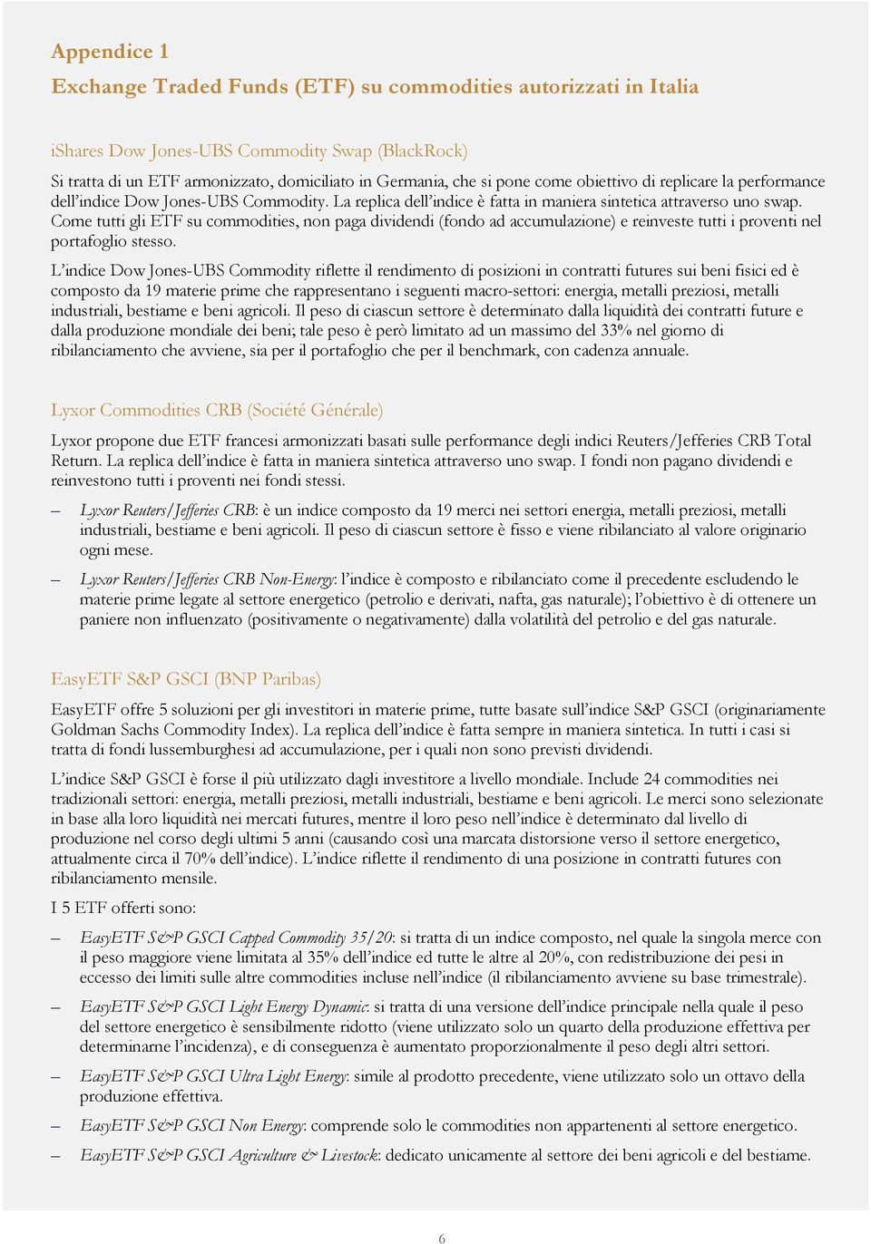 Come tutti gli ETF su commodities, non paga dividendi (fondo ad accumulazione) e reinveste tutti i proventi nel portafoglio stesso.