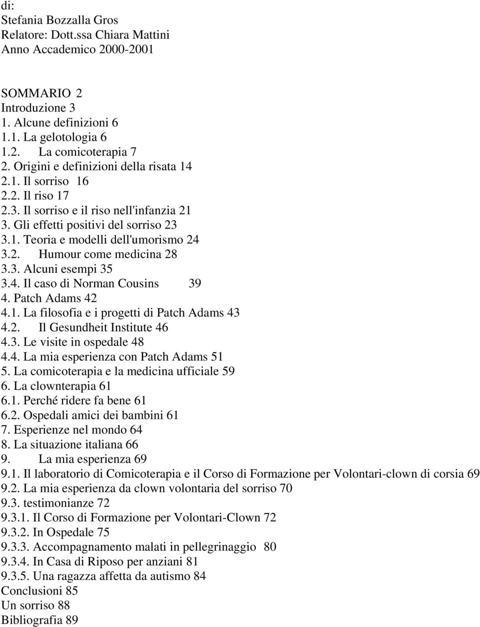 3. Alcuni esempi 35 3.4. Il caso di Norman Cousins 39 4. Patch Adams 42 4.1. La filosofia e i progetti di Patch Adams 43 4.2. Il Gesundheit Institute 46 4.3. Le visite in ospedale 48 4.4. La mia esperienza con Patch Adams 51 5.