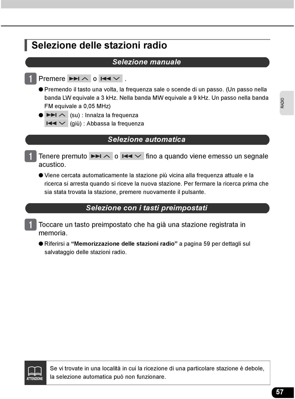 Un passo nella banda FM equivale a 0,05 MHz) (su) : Innalza la frequenza (giù) : Abbassa la frequenza RADIO Selezione automatica Tenere premuto o fino a quando viene emesso un segnale acustico.