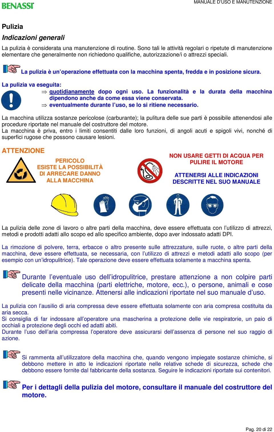 La pulizia è un operazione effettuata con la macchina spenta, fredda e in posizione sicura. La pulizia va eseguita: quotidianamente dopo ogni uso.