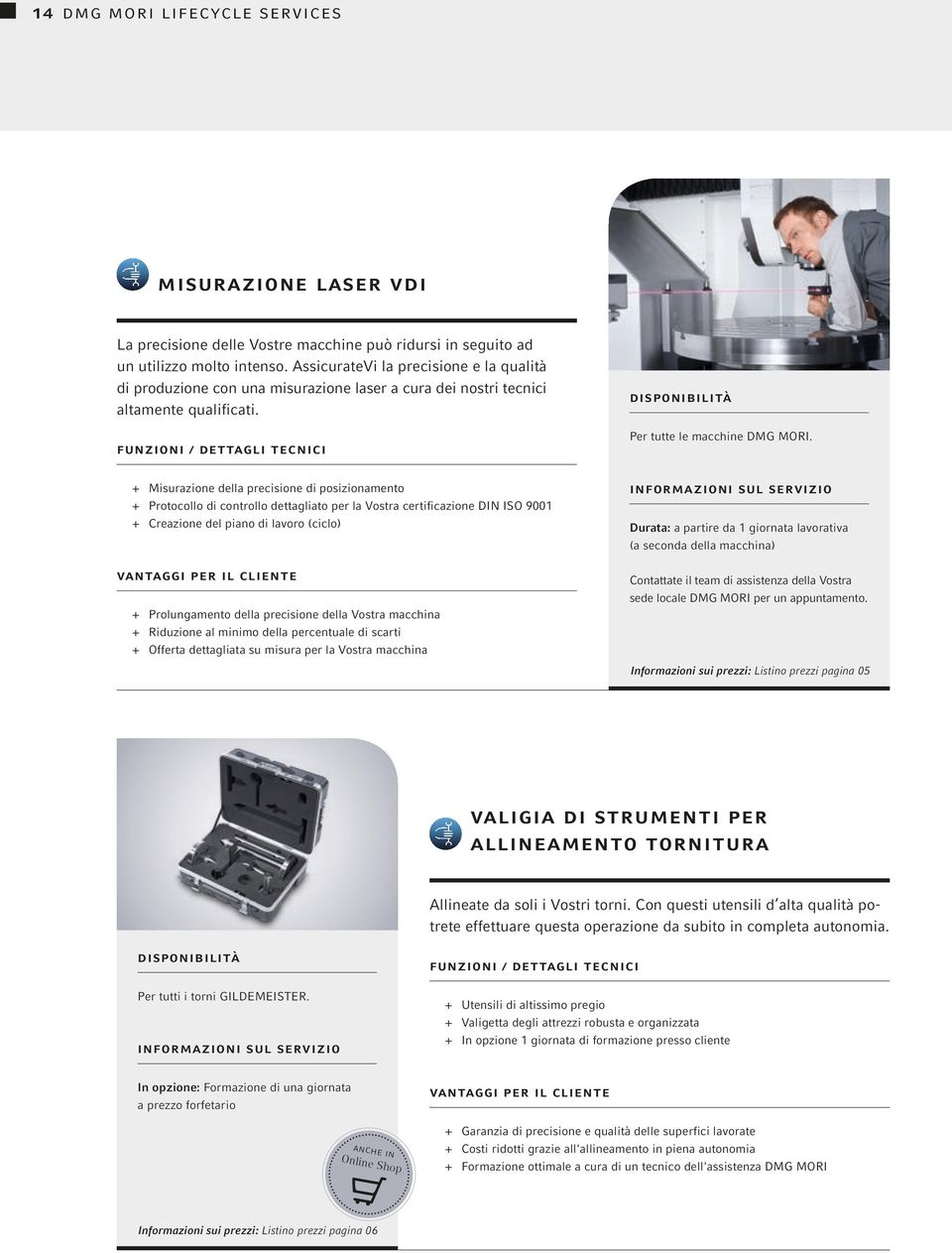 + + Misurazione della precisione di posizionamento + + Protocollo di controllo dettagliato per la Vostra certificazione DIN ISO 9001 + + Creazione del piano di lavoro (ciclo) + + Prolungamento della