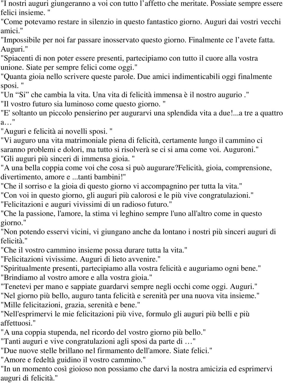 " "Spiacenti di non poter essere presenti, partecipiamo con tutto il cuore alla vostra unione. Siate per sempre felici come oggi." "Quanta gioia nello scrivere queste parole.