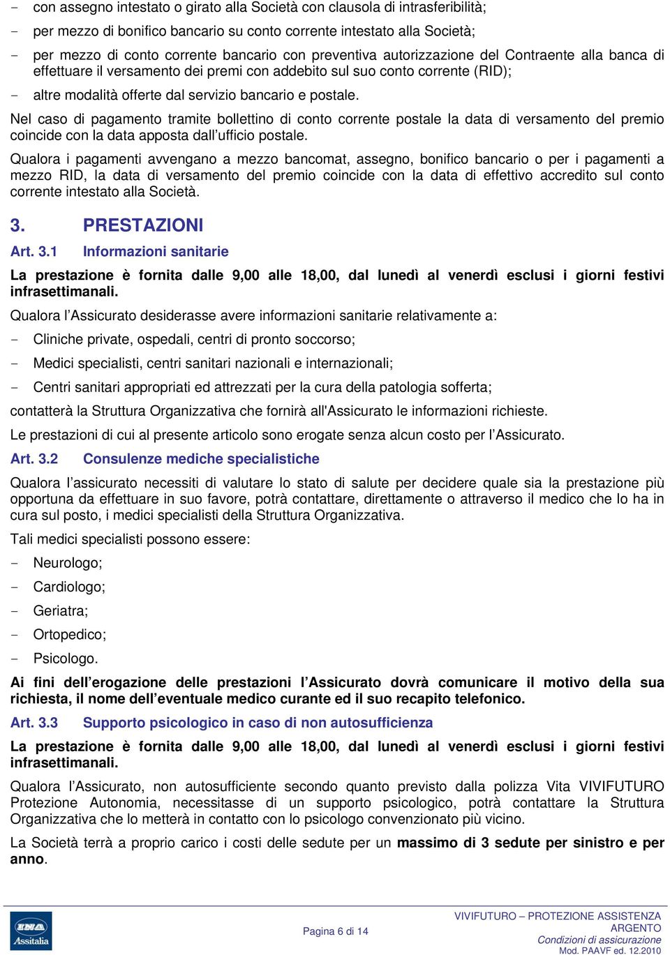 Nel caso di pagamento tramite bollettino di conto corrente postale la data di versamento del premio coincide con la data apposta dall ufficio postale.