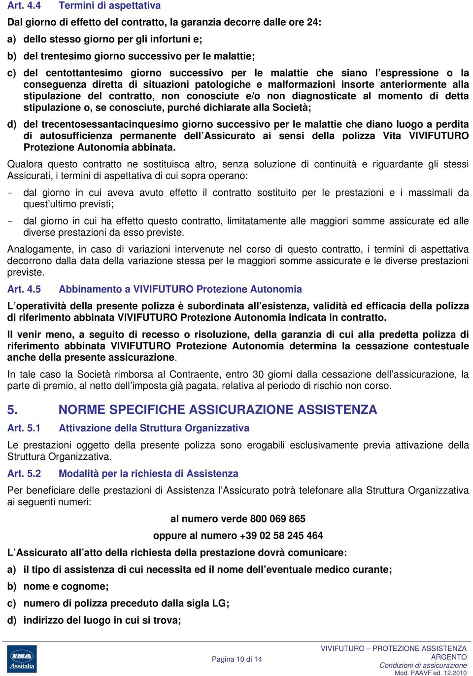 centottantesimo giorno successivo per le malattie che siano l espressione o la conseguenza diretta di situazioni patologiche e malformazioni insorte anteriormente alla stipulazione del contratto, non