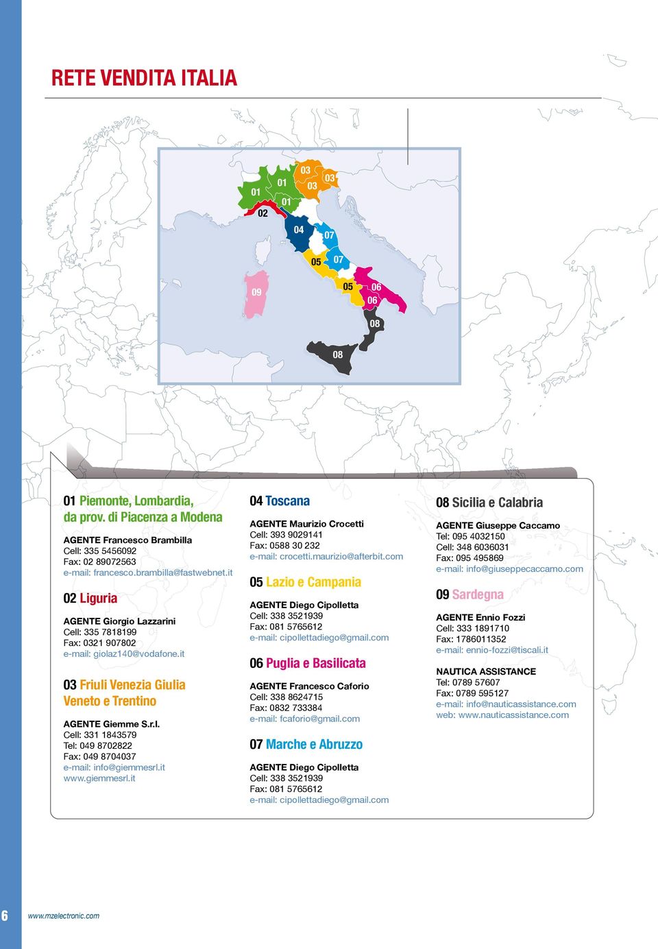 it 02 Liguria AGENTE Giorgio Lazzarini Cell: 335 7818199 Fax: 0321 907802 e-mail: giolaz140@vodafone.it 03 Friuli Venezia Giulia Veneto e Trentino AGENTE Giemme S.r.l. Cell: 331 1843579 Tel: 049 8702822 Fax: 049 8704037 e-mail: info@giemmesrl.